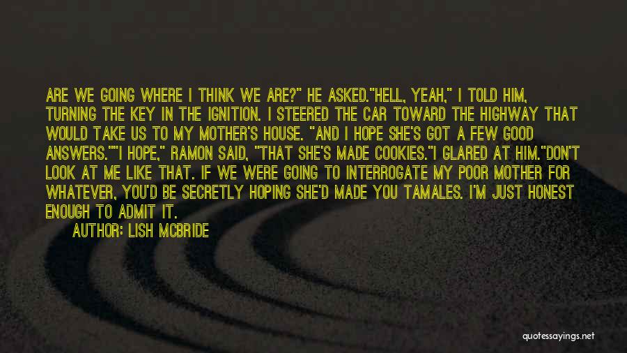 Lish McBride Quotes: Are We Going Where I Think We Are? He Asked.hell, Yeah, I Told Him, Turning The Key In The Ignition.