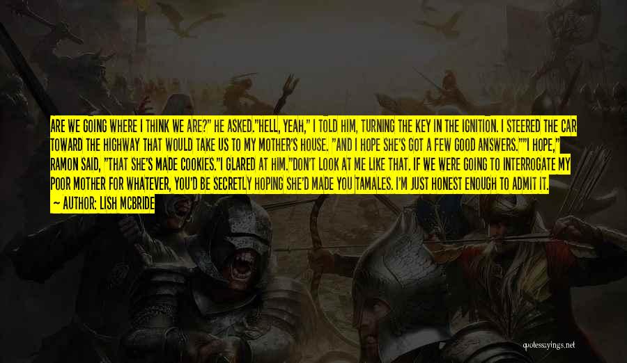 Lish McBride Quotes: Are We Going Where I Think We Are? He Asked.hell, Yeah, I Told Him, Turning The Key In The Ignition.