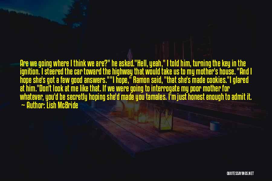 Lish McBride Quotes: Are We Going Where I Think We Are? He Asked.hell, Yeah, I Told Him, Turning The Key In The Ignition.