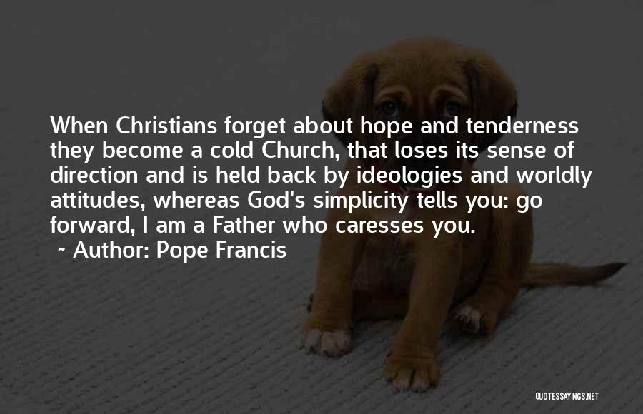 Pope Francis Quotes: When Christians Forget About Hope And Tenderness They Become A Cold Church, That Loses Its Sense Of Direction And Is