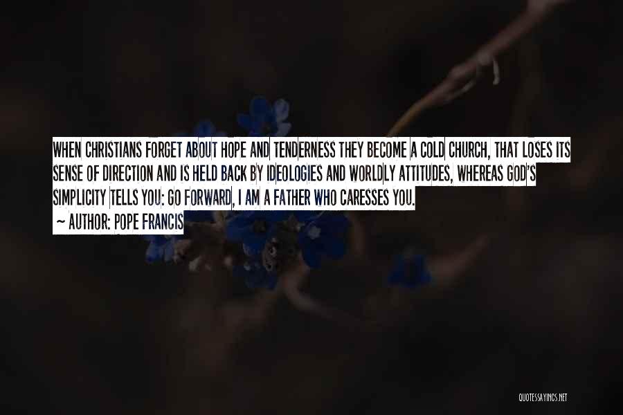 Pope Francis Quotes: When Christians Forget About Hope And Tenderness They Become A Cold Church, That Loses Its Sense Of Direction And Is