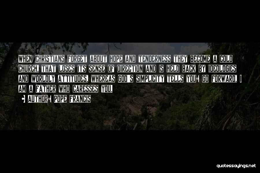 Pope Francis Quotes: When Christians Forget About Hope And Tenderness They Become A Cold Church, That Loses Its Sense Of Direction And Is