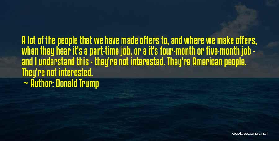 Donald Trump Quotes: A Lot Of The People That We Have Made Offers To, And Where We Make Offers, When They Hear It's