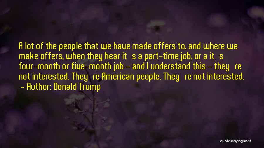 Donald Trump Quotes: A Lot Of The People That We Have Made Offers To, And Where We Make Offers, When They Hear It's