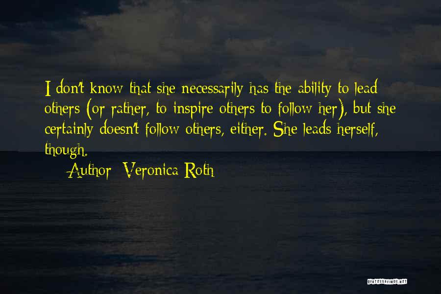 Veronica Roth Quotes: I Don't Know That She Necessarily Has The Ability To Lead Others (or Rather, To Inspire Others To Follow Her),