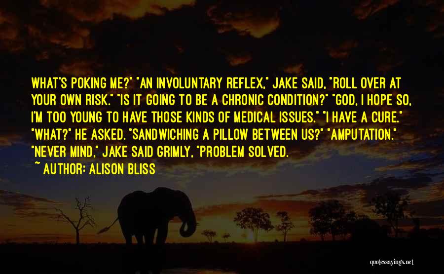 Alison Bliss Quotes: What's Poking Me? An Involuntary Reflex, Jake Said, Roll Over At Your Own Risk. Is It Going To Be A