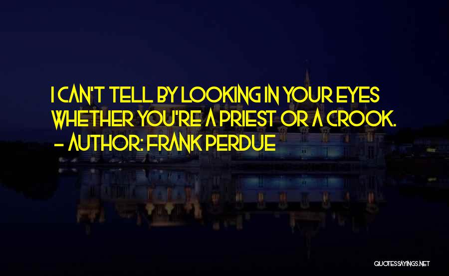 Frank Perdue Quotes: I Can't Tell By Looking In Your Eyes Whether You're A Priest Or A Crook.