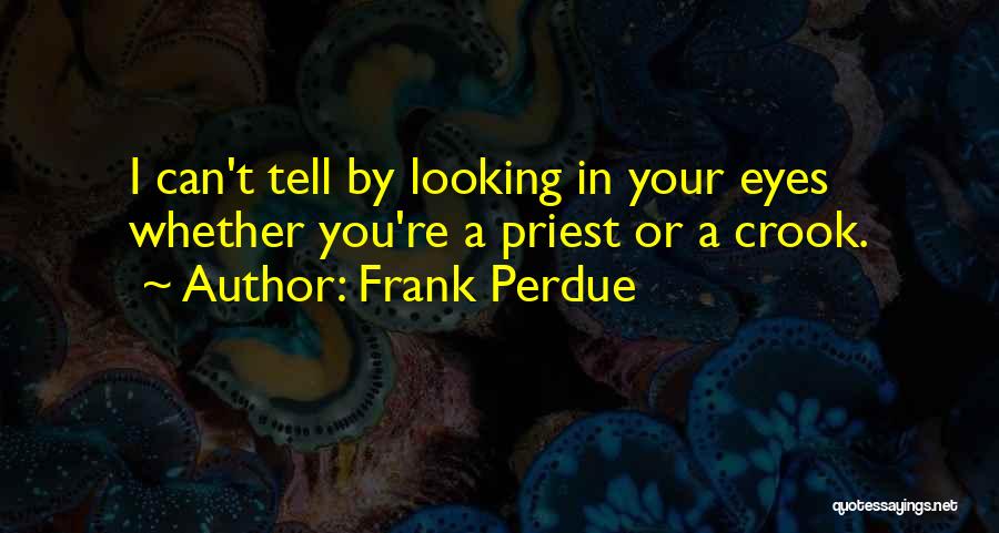Frank Perdue Quotes: I Can't Tell By Looking In Your Eyes Whether You're A Priest Or A Crook.