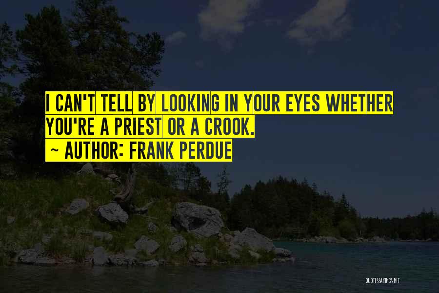 Frank Perdue Quotes: I Can't Tell By Looking In Your Eyes Whether You're A Priest Or A Crook.