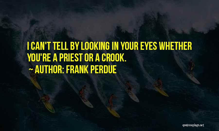 Frank Perdue Quotes: I Can't Tell By Looking In Your Eyes Whether You're A Priest Or A Crook.