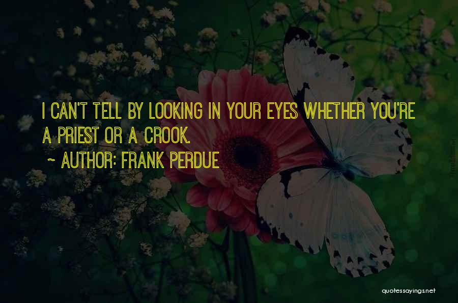 Frank Perdue Quotes: I Can't Tell By Looking In Your Eyes Whether You're A Priest Or A Crook.