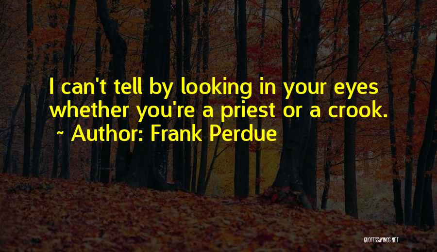 Frank Perdue Quotes: I Can't Tell By Looking In Your Eyes Whether You're A Priest Or A Crook.