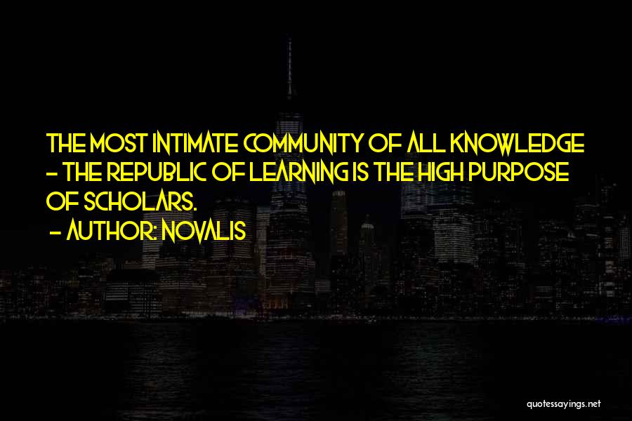Novalis Quotes: The Most Intimate Community Of All Knowledge - The Republic Of Learning Is The High Purpose Of Scholars.