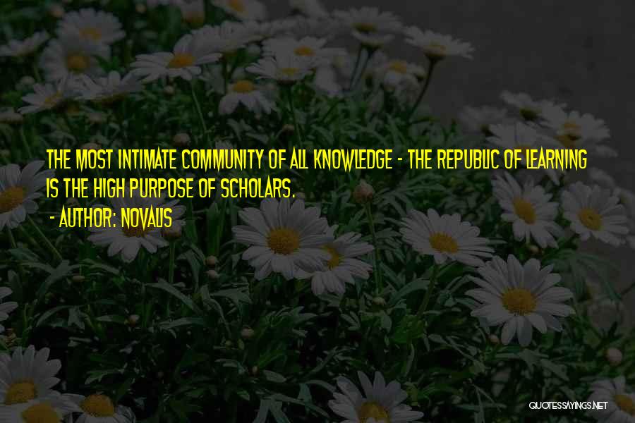 Novalis Quotes: The Most Intimate Community Of All Knowledge - The Republic Of Learning Is The High Purpose Of Scholars.