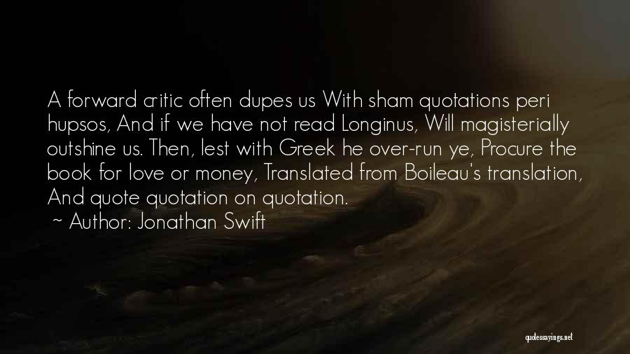 Jonathan Swift Quotes: A Forward Critic Often Dupes Us With Sham Quotations Peri Hupsos, And If We Have Not Read Longinus, Will Magisterially