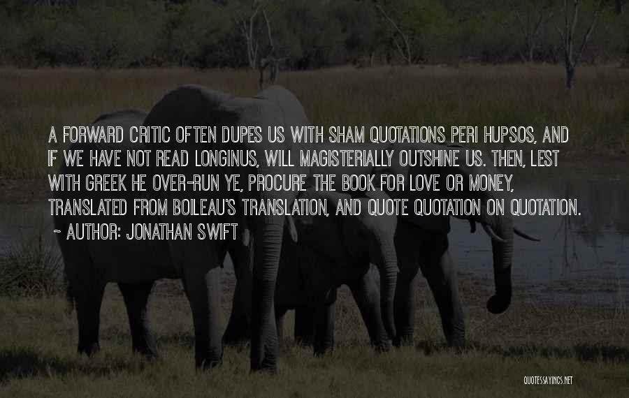 Jonathan Swift Quotes: A Forward Critic Often Dupes Us With Sham Quotations Peri Hupsos, And If We Have Not Read Longinus, Will Magisterially