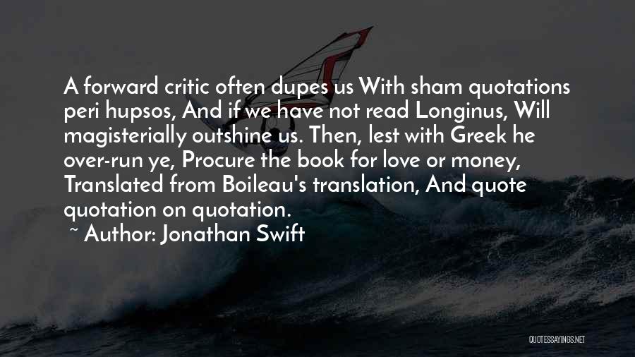 Jonathan Swift Quotes: A Forward Critic Often Dupes Us With Sham Quotations Peri Hupsos, And If We Have Not Read Longinus, Will Magisterially