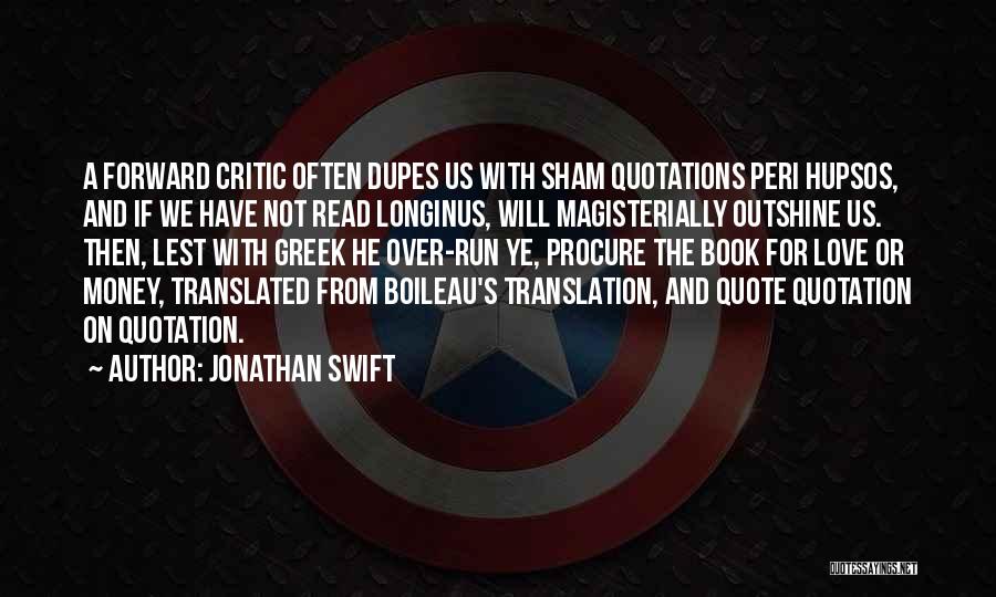 Jonathan Swift Quotes: A Forward Critic Often Dupes Us With Sham Quotations Peri Hupsos, And If We Have Not Read Longinus, Will Magisterially