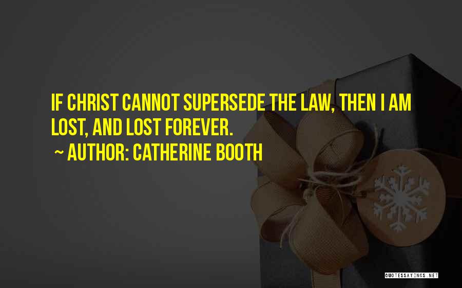 Catherine Booth Quotes: If Christ Cannot Supersede The Law, Then I Am Lost, And Lost Forever.