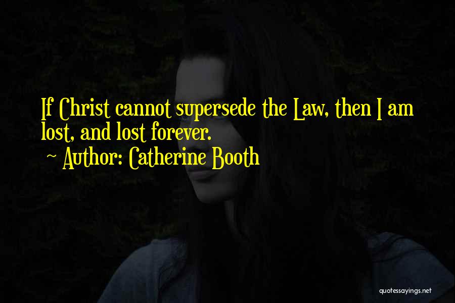 Catherine Booth Quotes: If Christ Cannot Supersede The Law, Then I Am Lost, And Lost Forever.