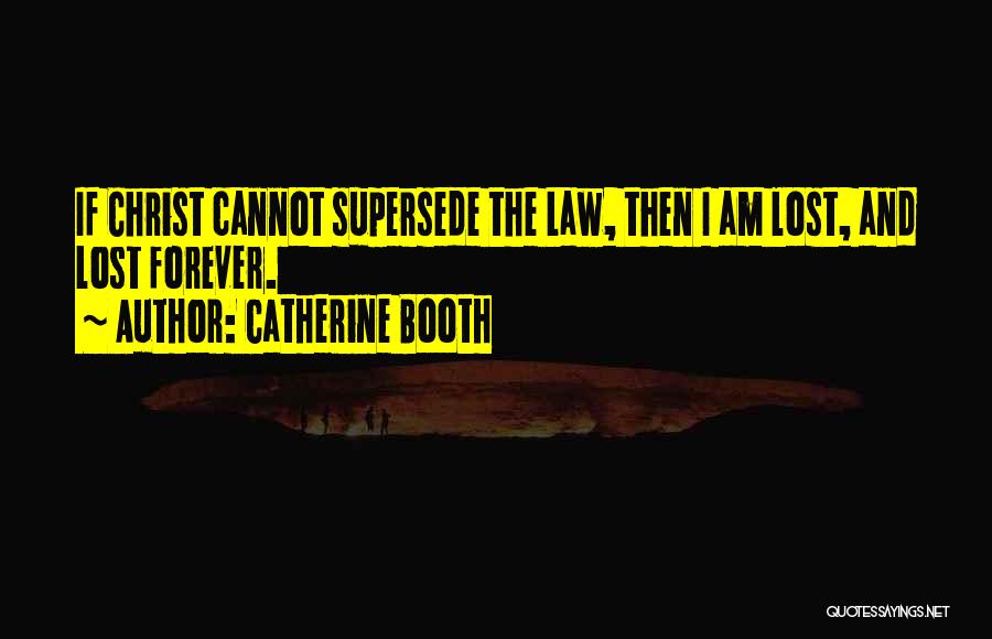 Catherine Booth Quotes: If Christ Cannot Supersede The Law, Then I Am Lost, And Lost Forever.