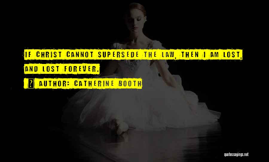 Catherine Booth Quotes: If Christ Cannot Supersede The Law, Then I Am Lost, And Lost Forever.