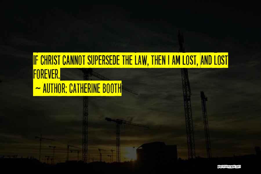 Catherine Booth Quotes: If Christ Cannot Supersede The Law, Then I Am Lost, And Lost Forever.