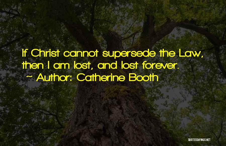 Catherine Booth Quotes: If Christ Cannot Supersede The Law, Then I Am Lost, And Lost Forever.