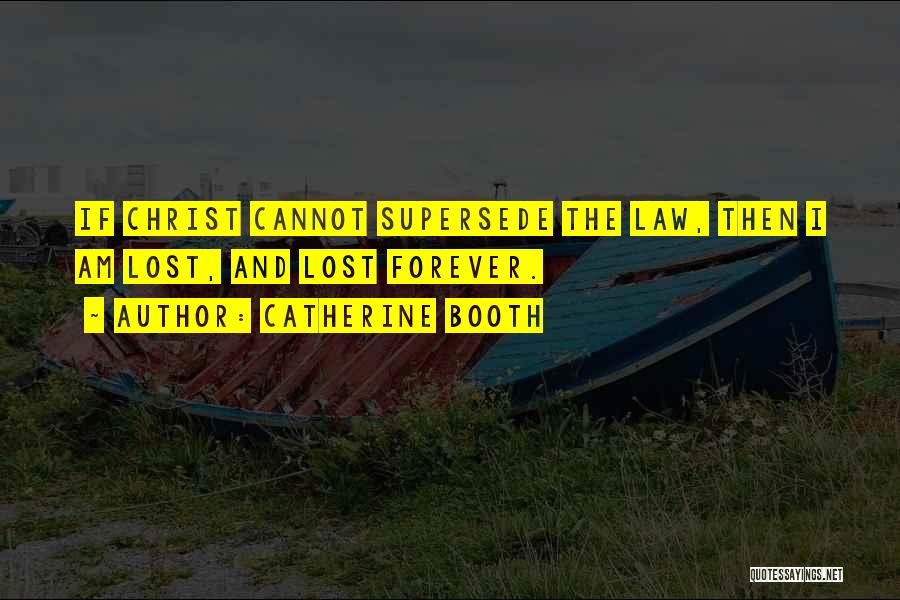 Catherine Booth Quotes: If Christ Cannot Supersede The Law, Then I Am Lost, And Lost Forever.