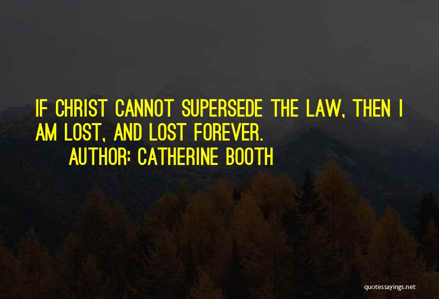 Catherine Booth Quotes: If Christ Cannot Supersede The Law, Then I Am Lost, And Lost Forever.