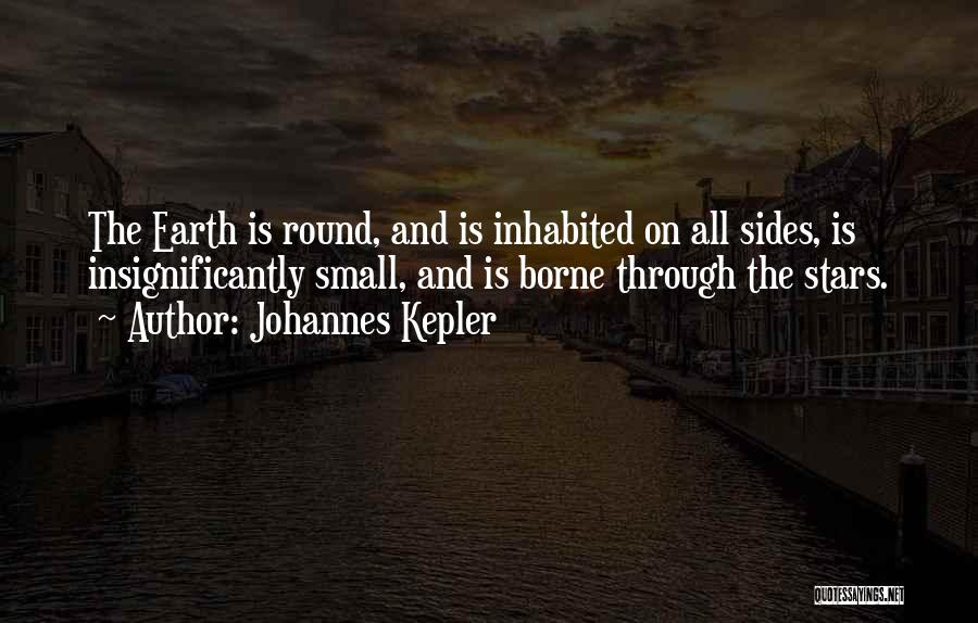 Johannes Kepler Quotes: The Earth Is Round, And Is Inhabited On All Sides, Is Insignificantly Small, And Is Borne Through The Stars.