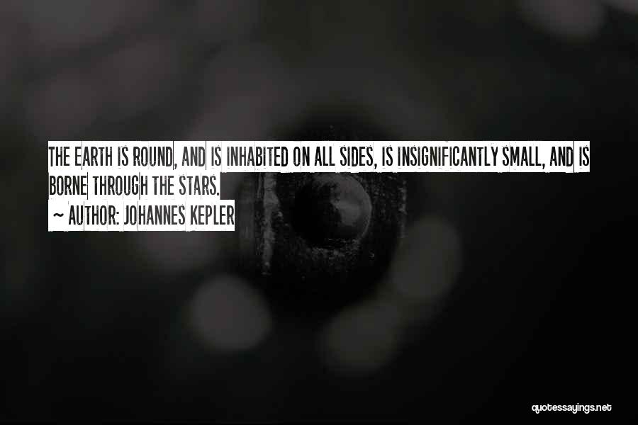 Johannes Kepler Quotes: The Earth Is Round, And Is Inhabited On All Sides, Is Insignificantly Small, And Is Borne Through The Stars.
