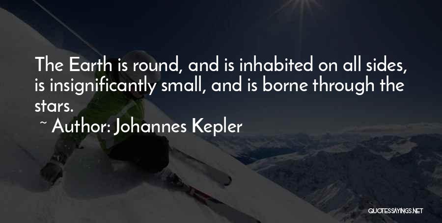Johannes Kepler Quotes: The Earth Is Round, And Is Inhabited On All Sides, Is Insignificantly Small, And Is Borne Through The Stars.