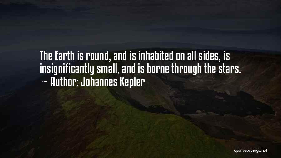 Johannes Kepler Quotes: The Earth Is Round, And Is Inhabited On All Sides, Is Insignificantly Small, And Is Borne Through The Stars.