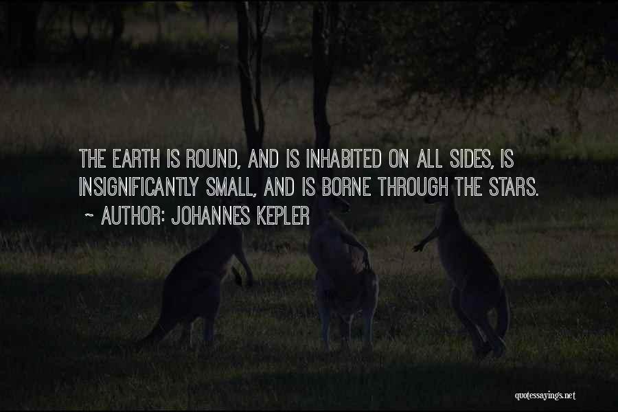 Johannes Kepler Quotes: The Earth Is Round, And Is Inhabited On All Sides, Is Insignificantly Small, And Is Borne Through The Stars.