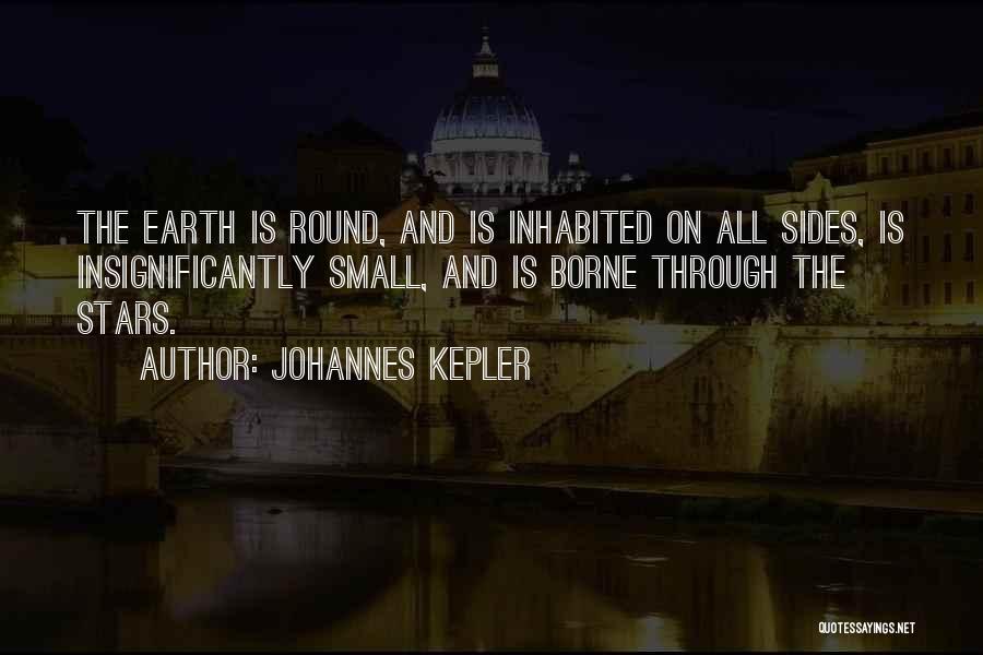 Johannes Kepler Quotes: The Earth Is Round, And Is Inhabited On All Sides, Is Insignificantly Small, And Is Borne Through The Stars.