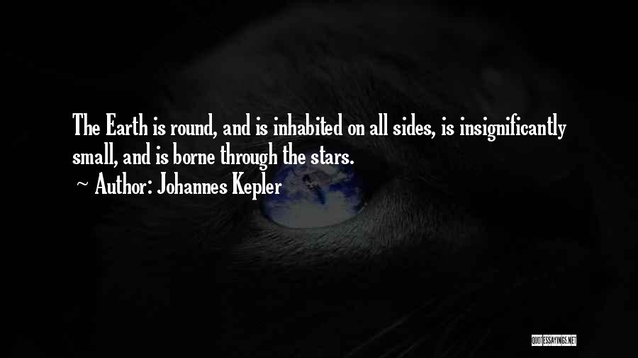 Johannes Kepler Quotes: The Earth Is Round, And Is Inhabited On All Sides, Is Insignificantly Small, And Is Borne Through The Stars.