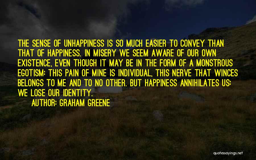 Graham Greene Quotes: The Sense Of Unhappiness Is So Much Easier To Convey Than That Of Happiness. In Misery We Seem Aware Of