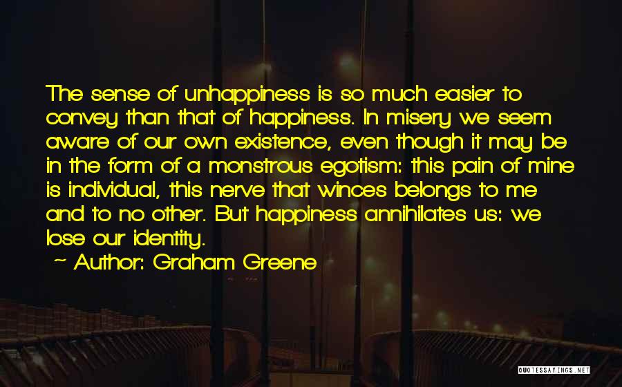 Graham Greene Quotes: The Sense Of Unhappiness Is So Much Easier To Convey Than That Of Happiness. In Misery We Seem Aware Of