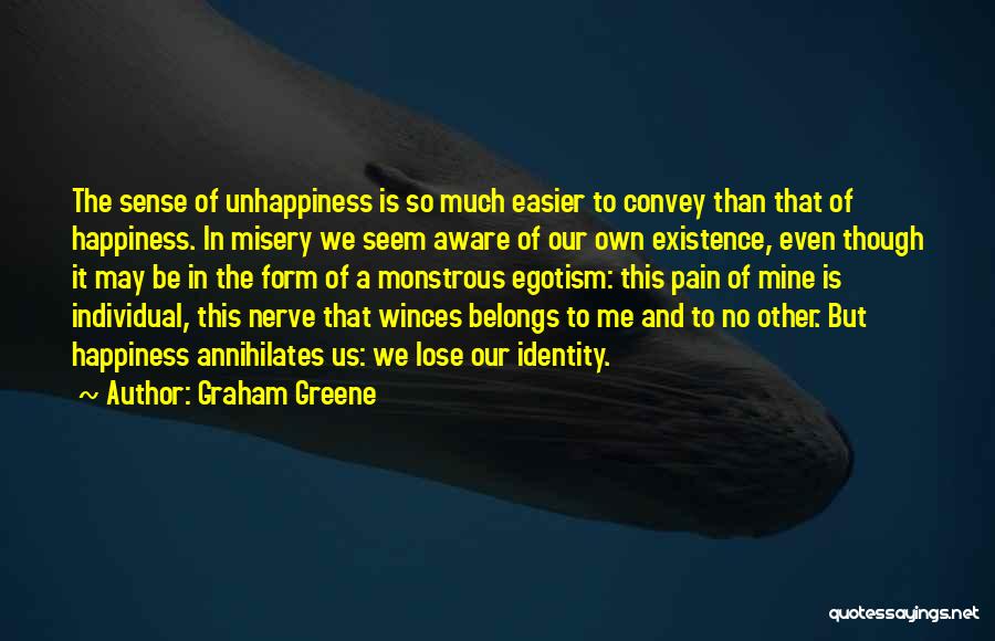Graham Greene Quotes: The Sense Of Unhappiness Is So Much Easier To Convey Than That Of Happiness. In Misery We Seem Aware Of