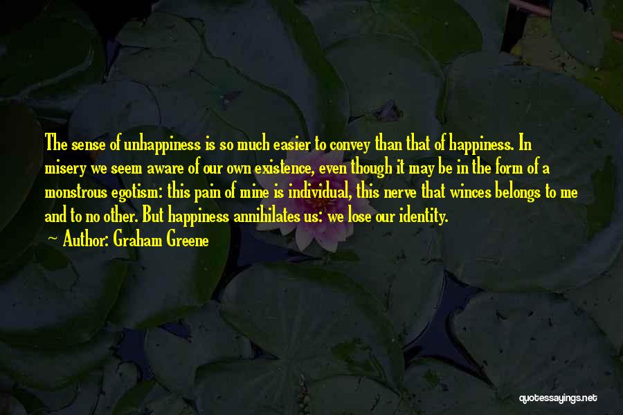 Graham Greene Quotes: The Sense Of Unhappiness Is So Much Easier To Convey Than That Of Happiness. In Misery We Seem Aware Of