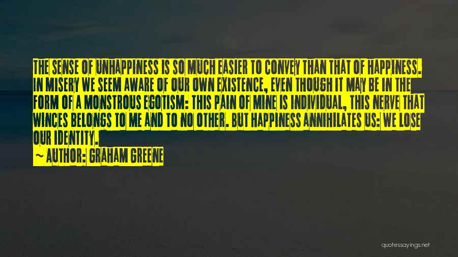 Graham Greene Quotes: The Sense Of Unhappiness Is So Much Easier To Convey Than That Of Happiness. In Misery We Seem Aware Of