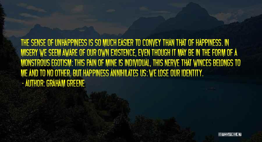 Graham Greene Quotes: The Sense Of Unhappiness Is So Much Easier To Convey Than That Of Happiness. In Misery We Seem Aware Of