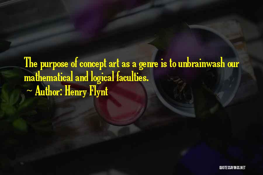 Henry Flynt Quotes: The Purpose Of Concept Art As A Genre Is To Unbrainwash Our Mathematical And Logical Faculties.