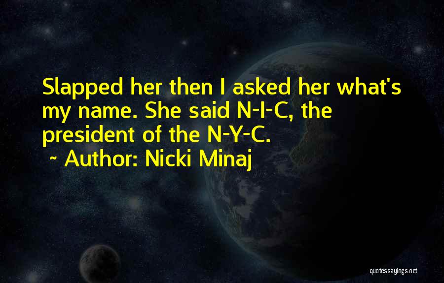 Nicki Minaj Quotes: Slapped Her Then I Asked Her What's My Name. She Said N-i-c, The President Of The N-y-c.