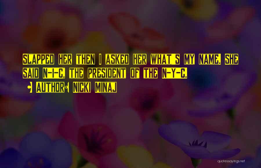 Nicki Minaj Quotes: Slapped Her Then I Asked Her What's My Name. She Said N-i-c, The President Of The N-y-c.