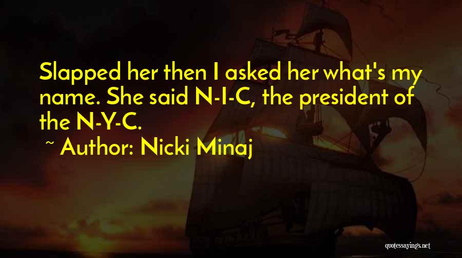 Nicki Minaj Quotes: Slapped Her Then I Asked Her What's My Name. She Said N-i-c, The President Of The N-y-c.