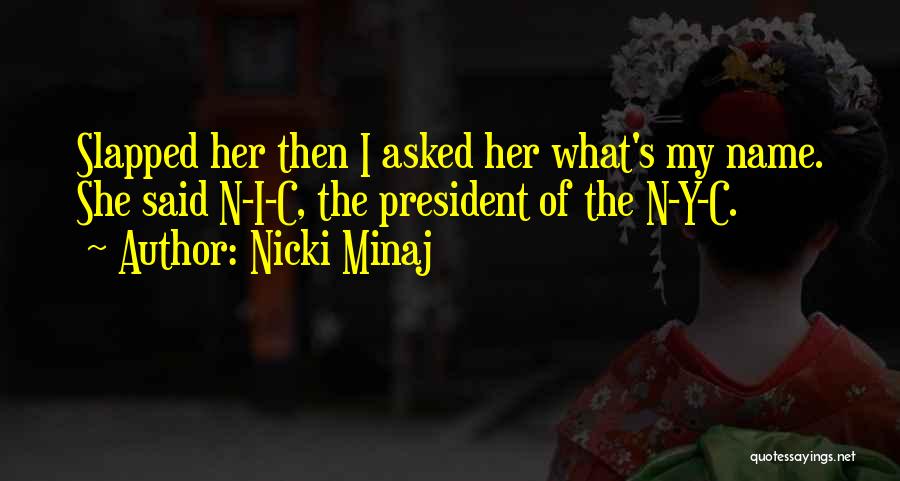 Nicki Minaj Quotes: Slapped Her Then I Asked Her What's My Name. She Said N-i-c, The President Of The N-y-c.