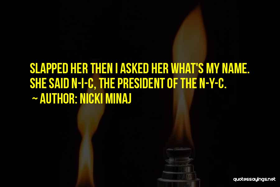 Nicki Minaj Quotes: Slapped Her Then I Asked Her What's My Name. She Said N-i-c, The President Of The N-y-c.