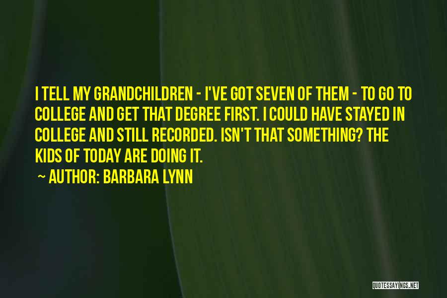 Barbara Lynn Quotes: I Tell My Grandchildren - I've Got Seven Of Them - To Go To College And Get That Degree First.